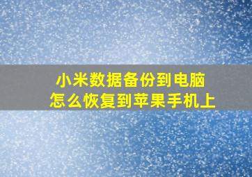 小米数据备份到电脑 怎么恢复到苹果手机上